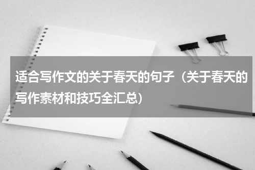 适合写作文的关于春天的句子（关于春天的写作素材和技巧全汇总）