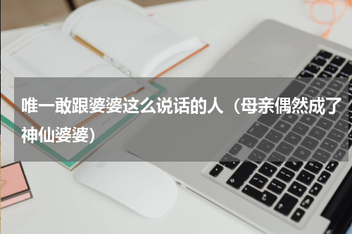 唯一敢跟婆婆这么说话的人（母亲偶然成了神仙婆婆）