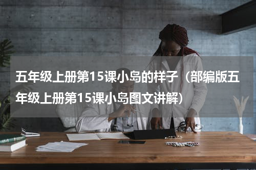 五年级上册第15课小岛的样子（部编版五年级上册第15课小岛图文讲解）