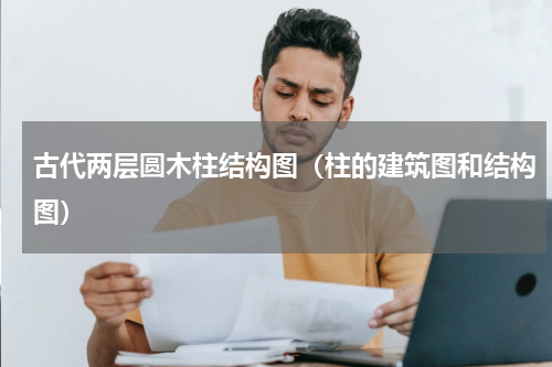 古代两层圆木柱结构图（柱的建筑图和结构图）