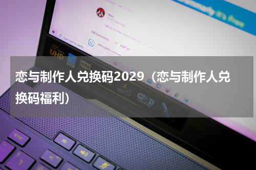 恋与制作人兑换码2029（恋与制作人兑换码福利）