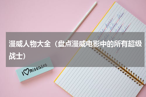 漫威人物大全（盘点漫威电影中的所有超级战士）