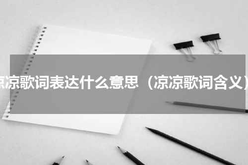 凉凉歌词表达什么意思（凉凉歌词含义）