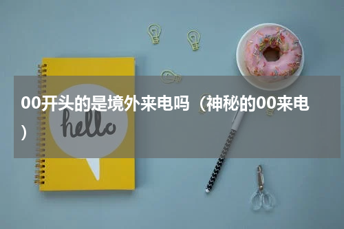 00开头的是境外来电吗（神秘的00来电）