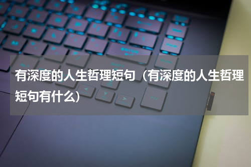 有深度的人生哲理短句（有深度的人生哲理短句有什么）