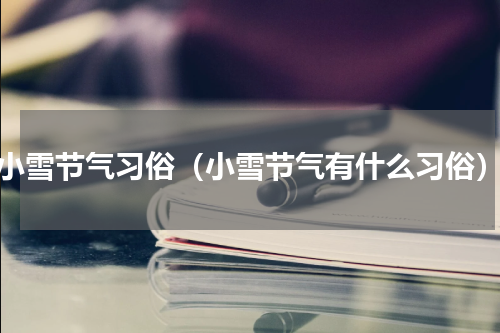 小雪节气习俗（小雪节气有什么习俗）