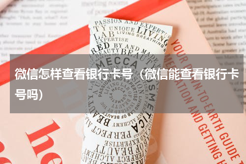 微信怎样查看银行卡号（微信能查看银行卡号吗）
