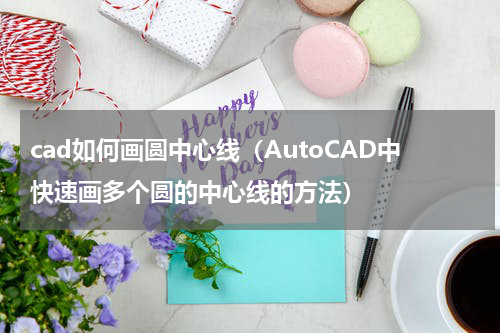 cad如何画圆中心线（AutoCAD中快速画多个圆的中心线的方法）