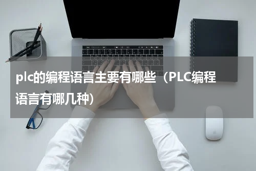 plc的编程语言主要有哪些（PLC编程语言有哪几种）
