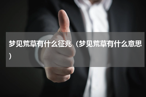 梦见荒草有什么征兆（梦见荒草有什么意思）