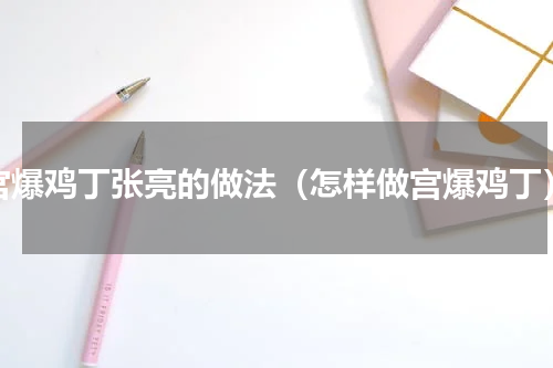 宫爆鸡丁张亮的做法（怎样做宫爆鸡丁）