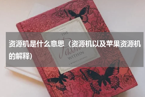 资源机是什么意思（资源机以及苹果资源机的解释）