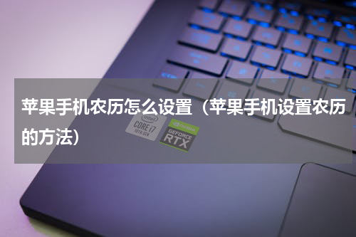 苹果手机农历怎么设置（苹果手机设置农历的方法）