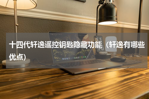 十四代轩逸遥控钥匙隐藏功能（轩逸有哪些优点）