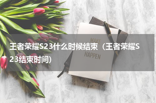 王者荣耀S23什么时候结束（王者荣耀S23结束时间）