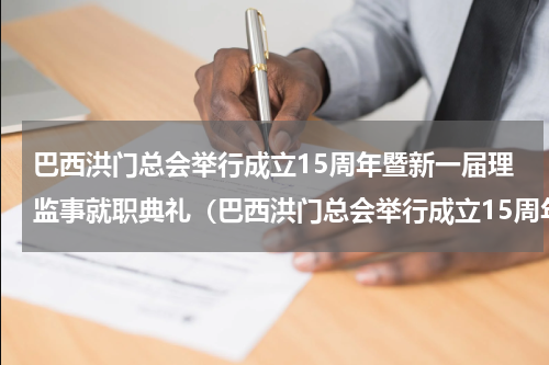巴西洪门总会举行成立15周年暨新一届理监事就职典礼（巴西洪门总会举行成立15周年暨新一届理监事就职典礼）