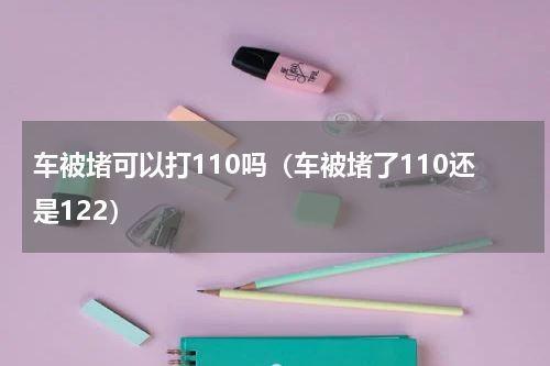 车被堵可以打110吗（车被堵了110还是122）