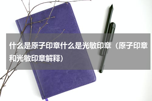 什么是原子印章什么是光敏印章（原子印章和光敏印章解释）