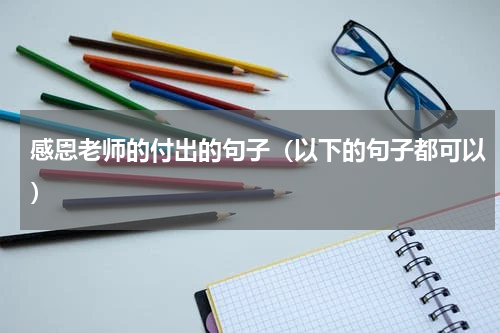 感恩老师的付出的句子（以下的句子都可以）
