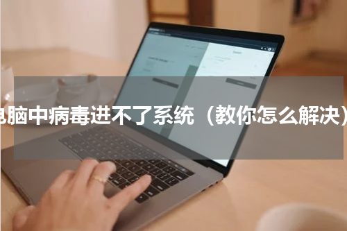 电脑中病毒进不了系统（教你怎么解决）