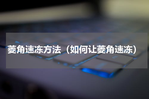 菱角速冻方法（如何让菱角速冻）