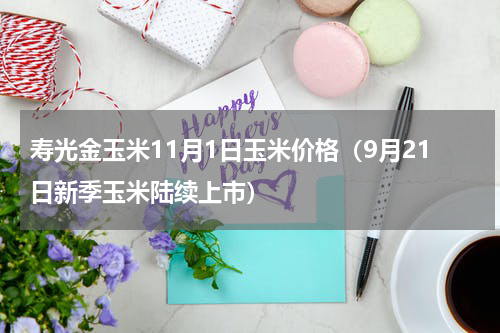 寿光金玉米11月1日玉米价格（9月21日新季玉米陆续上市）