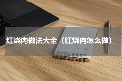 红烧肉做法大全（红烧肉怎么做）