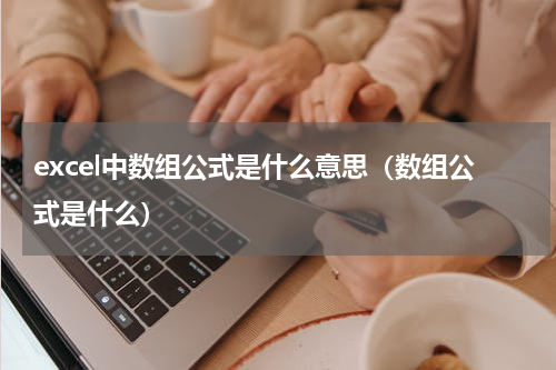 excel中数组公式是什么意思（数组公式是什么）