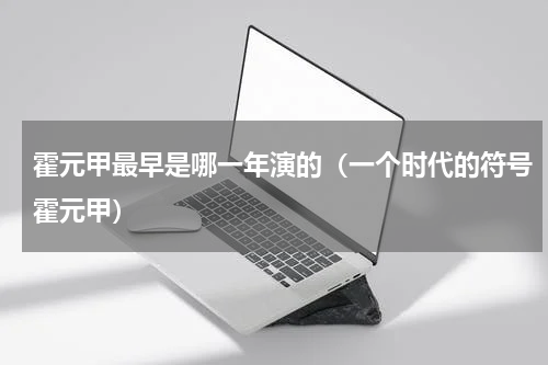 霍元甲最早是哪一年演的（一个时代的符号霍元甲）