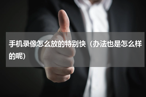 手机录像怎么放的特别快（办法也是怎么样的呢）