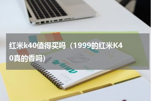 红米k40值得买吗（1999的红米K40真的香吗）