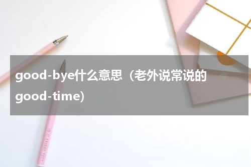 good-bye什么意思（老外说常说的good-time）