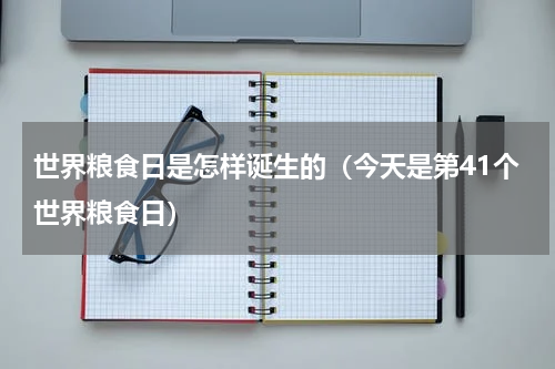 世界粮食日是怎样诞生的（今天是第41个世界粮食日）