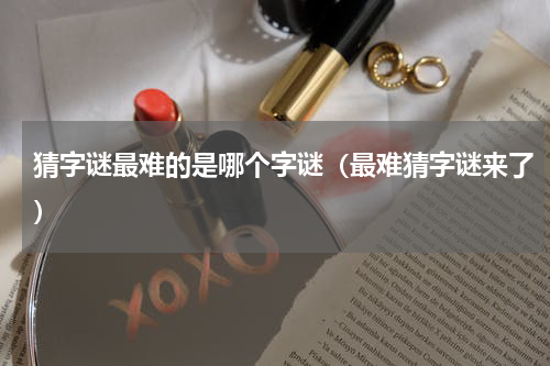 猜字谜最难的是哪个字谜（最难猜字谜来了）