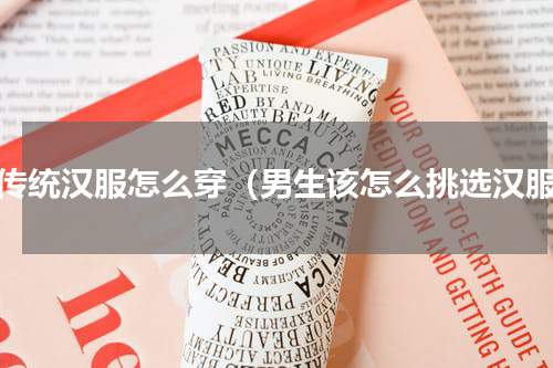 男传统汉服怎么穿（男生该怎么挑选汉服）
