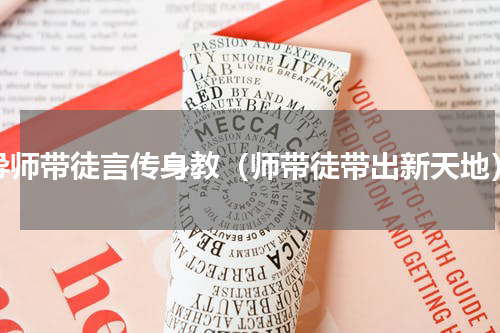 导师带徒言传身教（师带徒带出新天地）