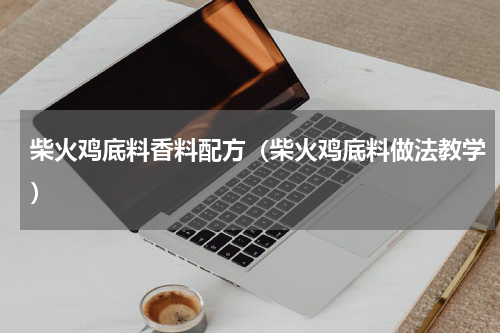 柴火鸡底料香料配方（柴火鸡底料做法教学）