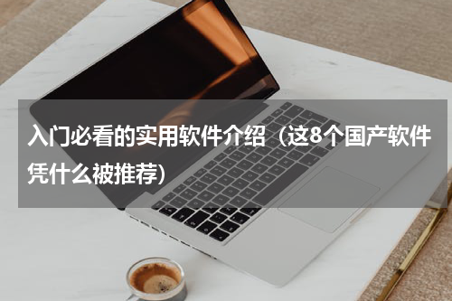 入门必看的实用软件介绍（这8个国产软件凭什么被推荐）