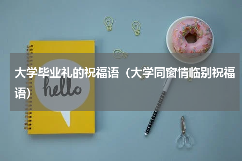 大学毕业礼的祝福语（大学同窗情临别祝福语）