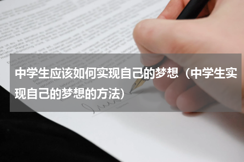 中学生应该如何实现自己的梦想（中学生实现自己的梦想的方法）