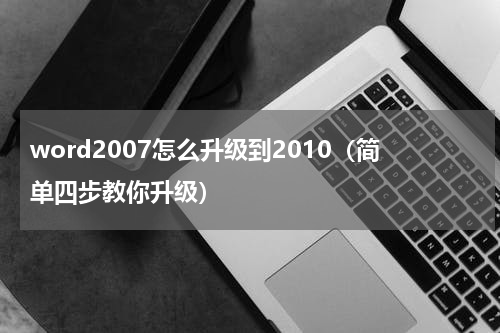 word2007怎么升级到2010（简单四步教你升级）