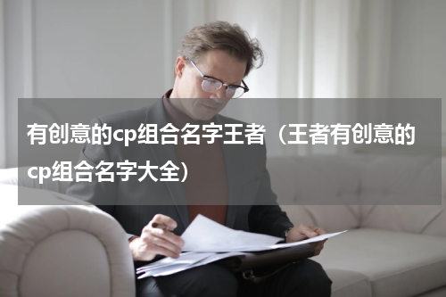 有创意的cp组合名字王者（王者有创意的cp组合名字大全）