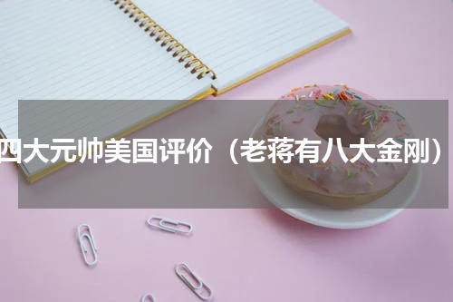 四大元帅美国评价（老蒋有八大金刚）