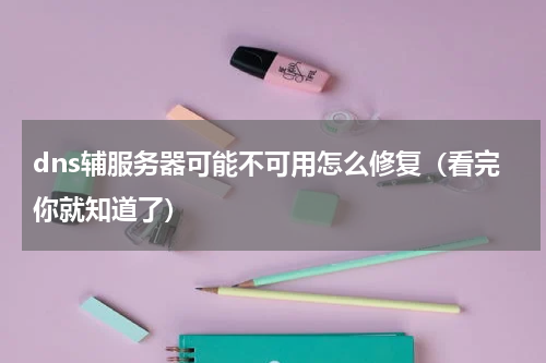 dns辅服务器可能不可用怎么修复（看完你就知道了）