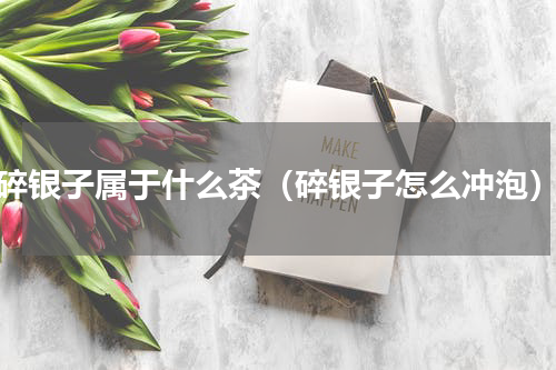 碎银子属于什么茶（碎银子怎么冲泡）