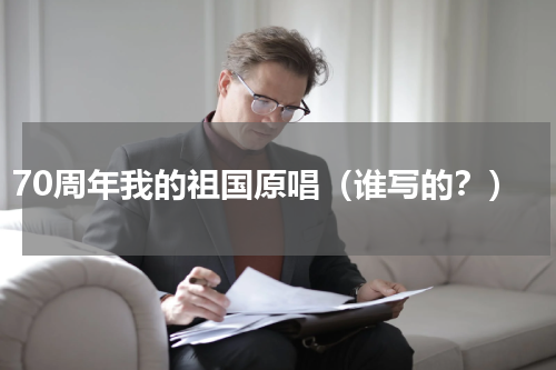 70周年我的祖国原唱（谁写的？）