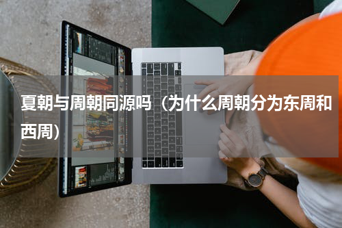 夏朝与周朝同源吗（为什么周朝分为东周和西周）