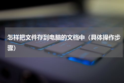 怎样把文件存到电脑的文档中（具体操作步骤）