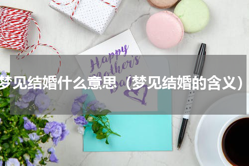 梦见结婚什么意思（梦见结婚的含义）