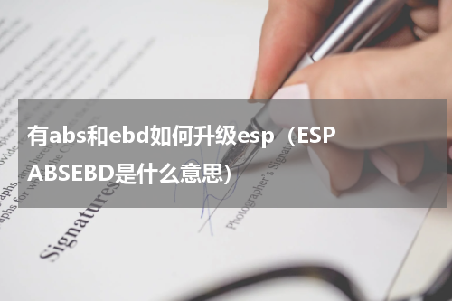 有abs和ebd如何升级esp（ESPABSEBD是什么意思）